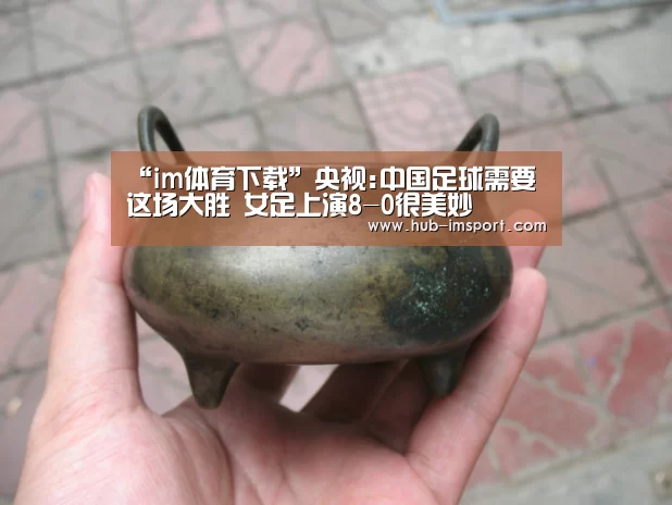 “im体育下载”央视:中国足球需要这场大胜 女足上演8-0很美妙(图1) im体育投注