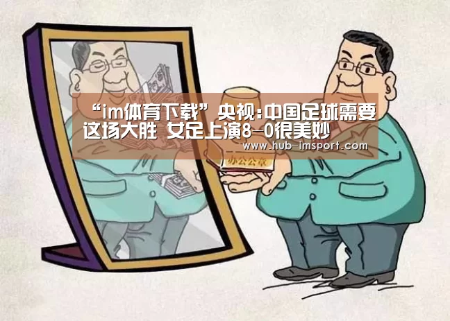 “im体育下载”央视:中国足球需要这场大胜 女足上演8-0很美妙(图3) im体育