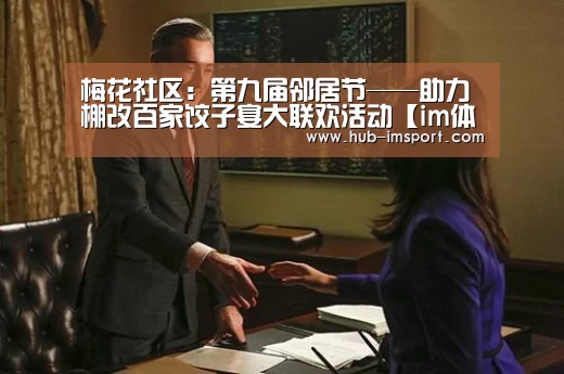 梅花社区:第九届邻居节——助力棚改百家饺子宴大联欢活动【im体育官网】