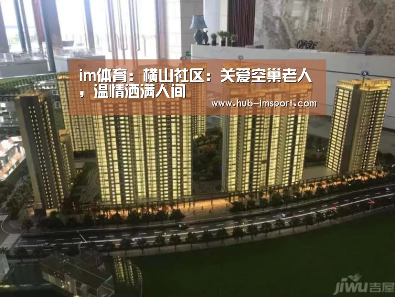 im体育:横山社区:关爱空巢老人,温情洒满人间