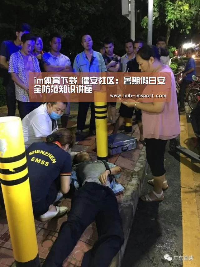 im体育下载_健安社区:暑期假日安全防范知识讲座(图3) im体育
