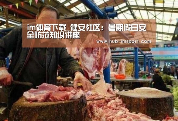 im体育下载_健安社区:暑期假日安全防范知识讲座